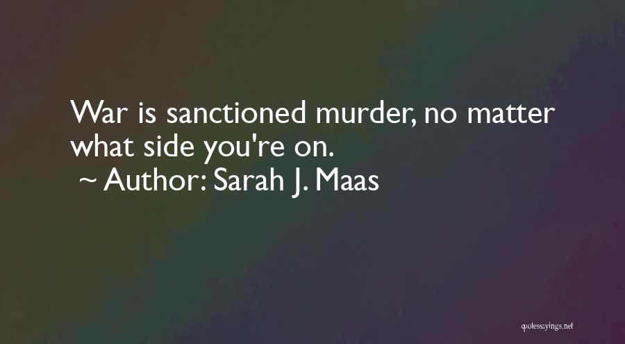 Sarah J. Maas Quotes: War Is Sanctioned Murder, No Matter What Side You're On.