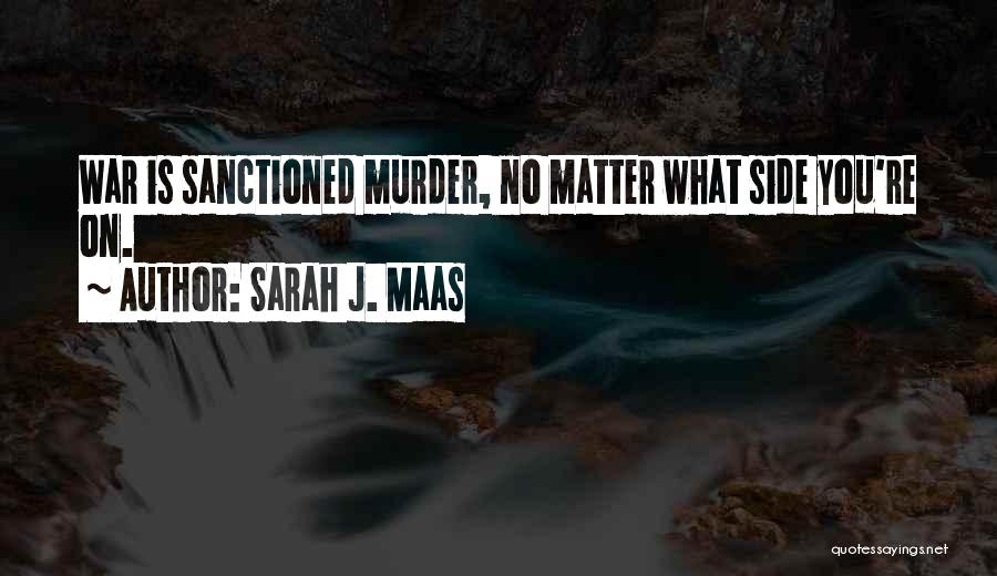 Sarah J. Maas Quotes: War Is Sanctioned Murder, No Matter What Side You're On.