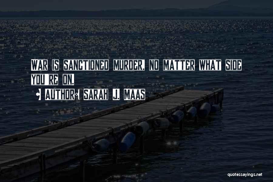 Sarah J. Maas Quotes: War Is Sanctioned Murder, No Matter What Side You're On.
