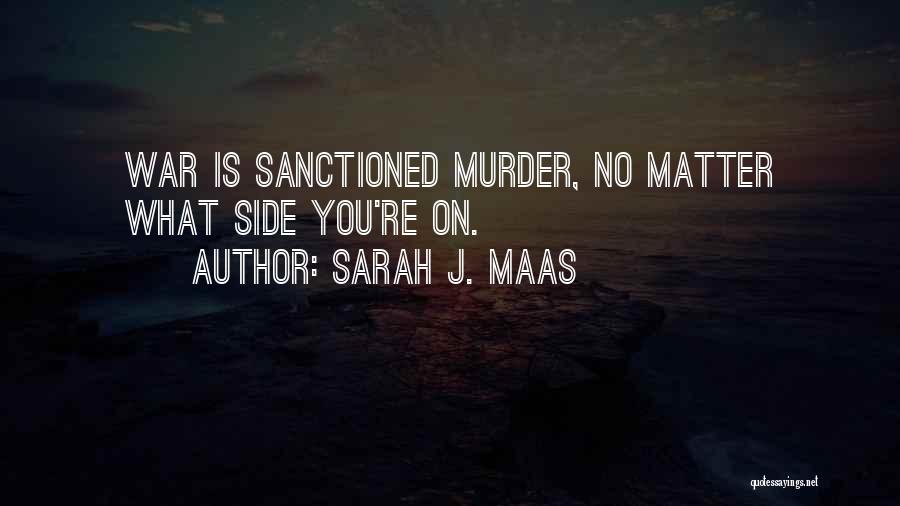 Sarah J. Maas Quotes: War Is Sanctioned Murder, No Matter What Side You're On.