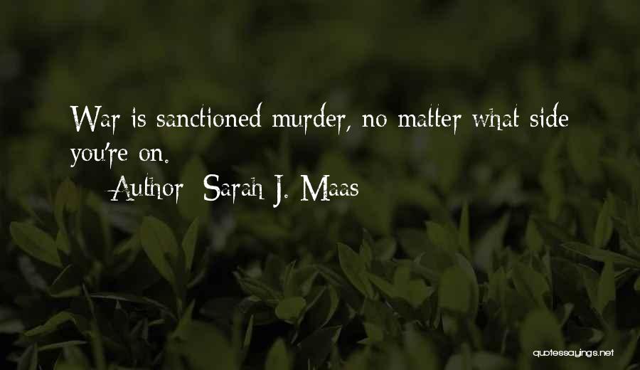 Sarah J. Maas Quotes: War Is Sanctioned Murder, No Matter What Side You're On.