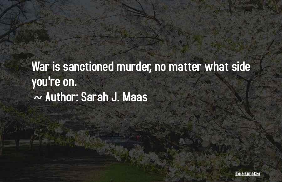 Sarah J. Maas Quotes: War Is Sanctioned Murder, No Matter What Side You're On.