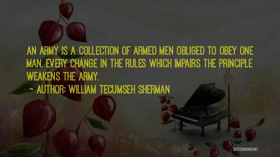 William Tecumseh Sherman Quotes: An Army Is A Collection Of Armed Men Obliged To Obey One Man. Every Change In The Rules Which Impairs