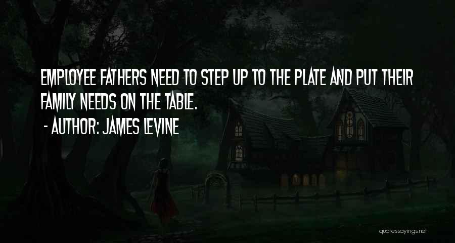 James Levine Quotes: Employee Fathers Need To Step Up To The Plate And Put Their Family Needs On The Table.