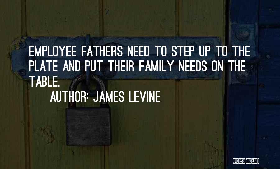 James Levine Quotes: Employee Fathers Need To Step Up To The Plate And Put Their Family Needs On The Table.