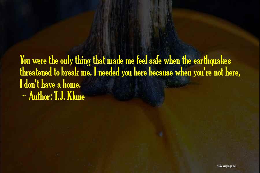 T.J. Klune Quotes: You Were The Only Thing That Made Me Feel Safe When The Earthquakes Threatened To Break Me. I Needed You