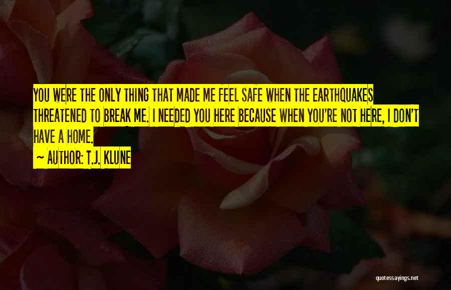 T.J. Klune Quotes: You Were The Only Thing That Made Me Feel Safe When The Earthquakes Threatened To Break Me. I Needed You