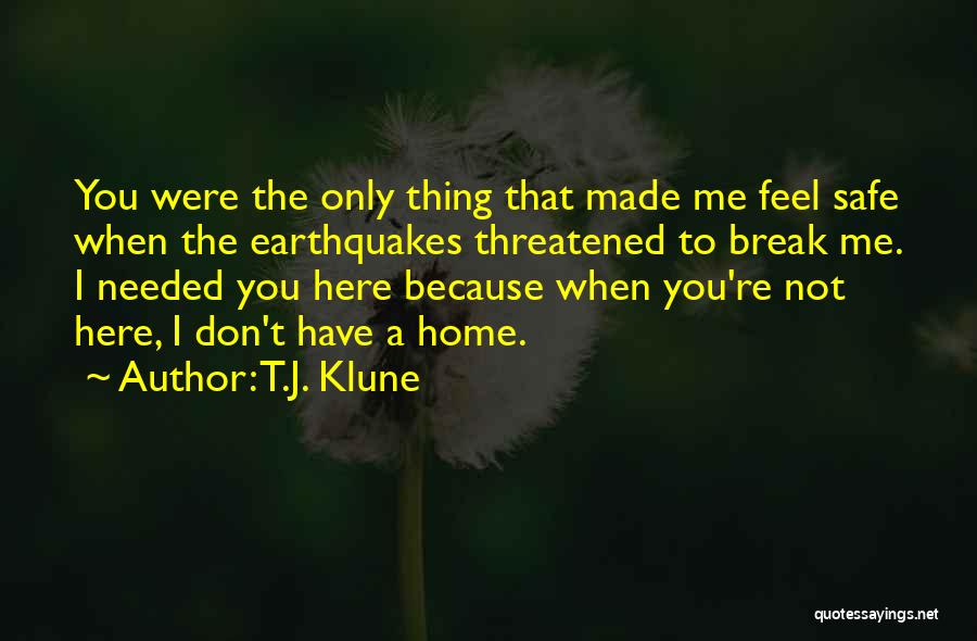 T.J. Klune Quotes: You Were The Only Thing That Made Me Feel Safe When The Earthquakes Threatened To Break Me. I Needed You