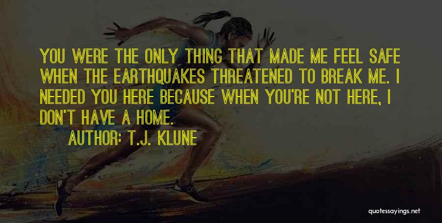 T.J. Klune Quotes: You Were The Only Thing That Made Me Feel Safe When The Earthquakes Threatened To Break Me. I Needed You