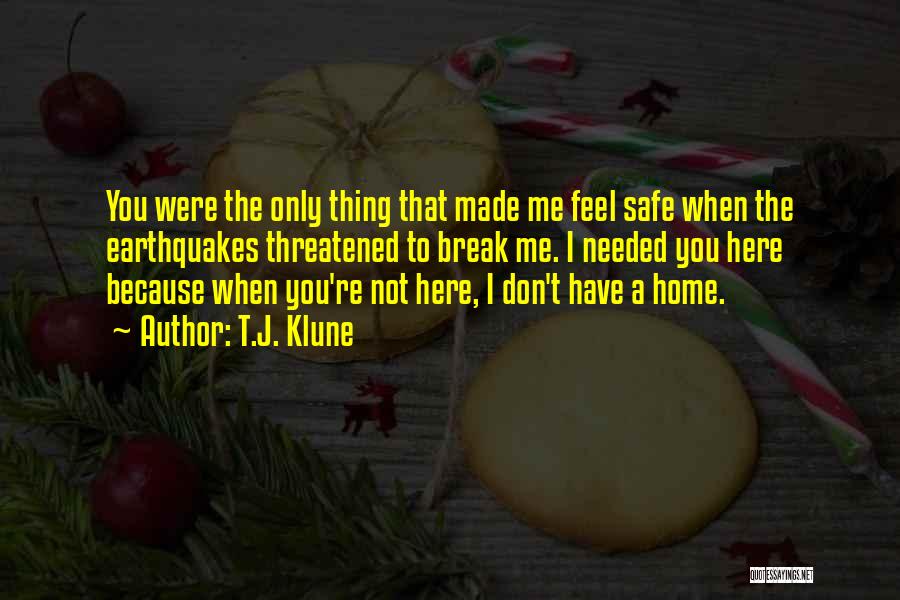 T.J. Klune Quotes: You Were The Only Thing That Made Me Feel Safe When The Earthquakes Threatened To Break Me. I Needed You