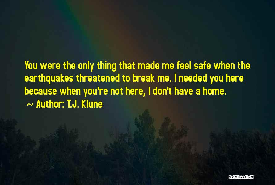 T.J. Klune Quotes: You Were The Only Thing That Made Me Feel Safe When The Earthquakes Threatened To Break Me. I Needed You