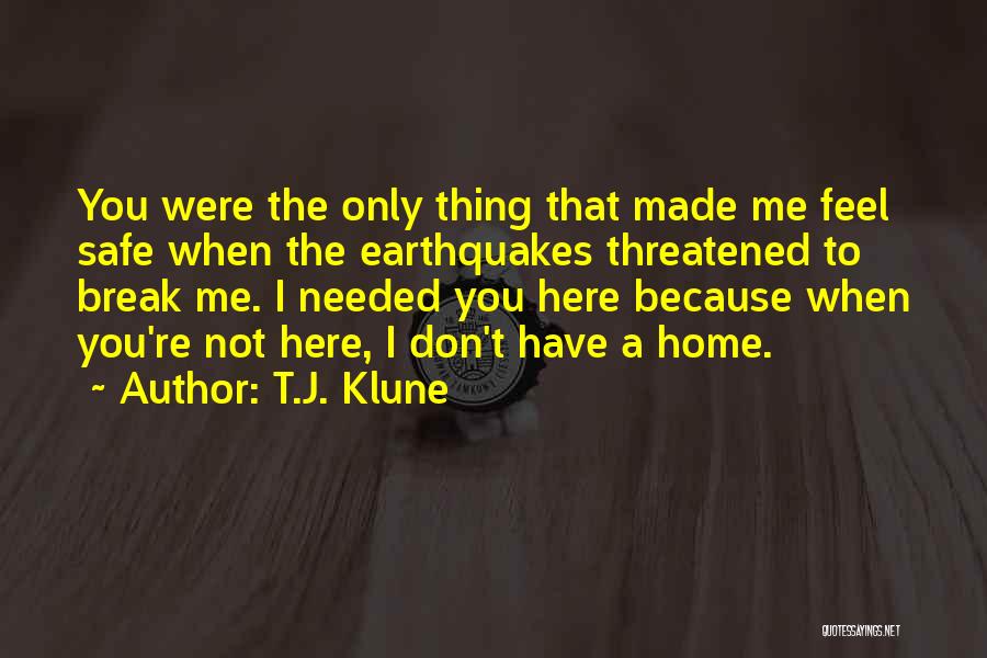 T.J. Klune Quotes: You Were The Only Thing That Made Me Feel Safe When The Earthquakes Threatened To Break Me. I Needed You