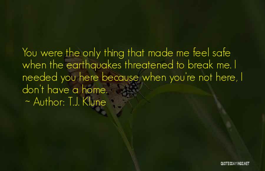 T.J. Klune Quotes: You Were The Only Thing That Made Me Feel Safe When The Earthquakes Threatened To Break Me. I Needed You