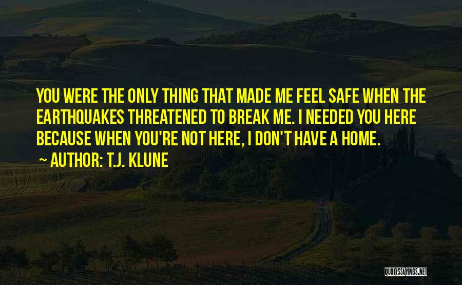 T.J. Klune Quotes: You Were The Only Thing That Made Me Feel Safe When The Earthquakes Threatened To Break Me. I Needed You