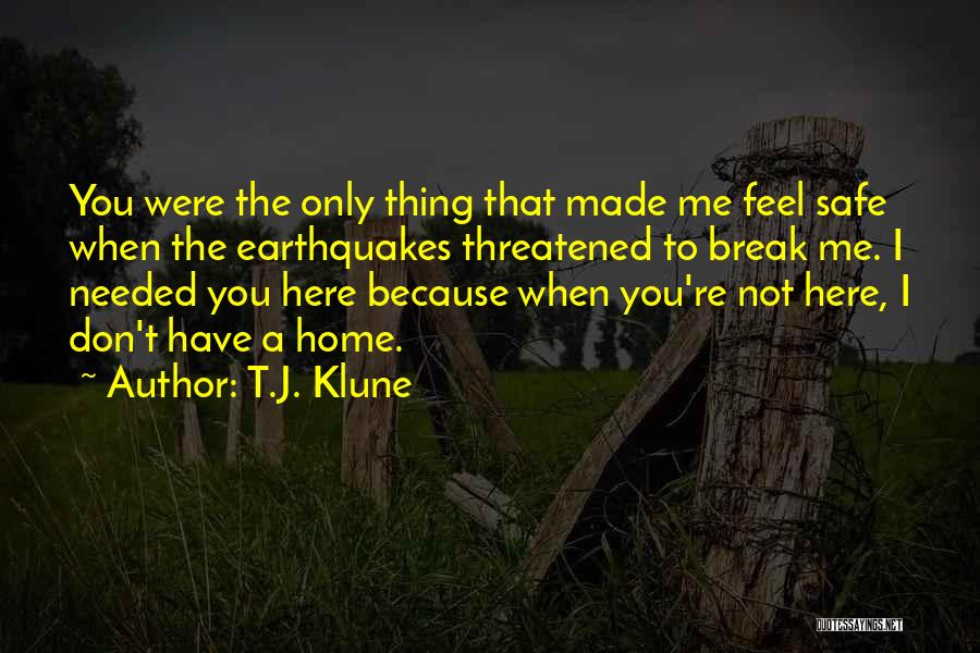 T.J. Klune Quotes: You Were The Only Thing That Made Me Feel Safe When The Earthquakes Threatened To Break Me. I Needed You