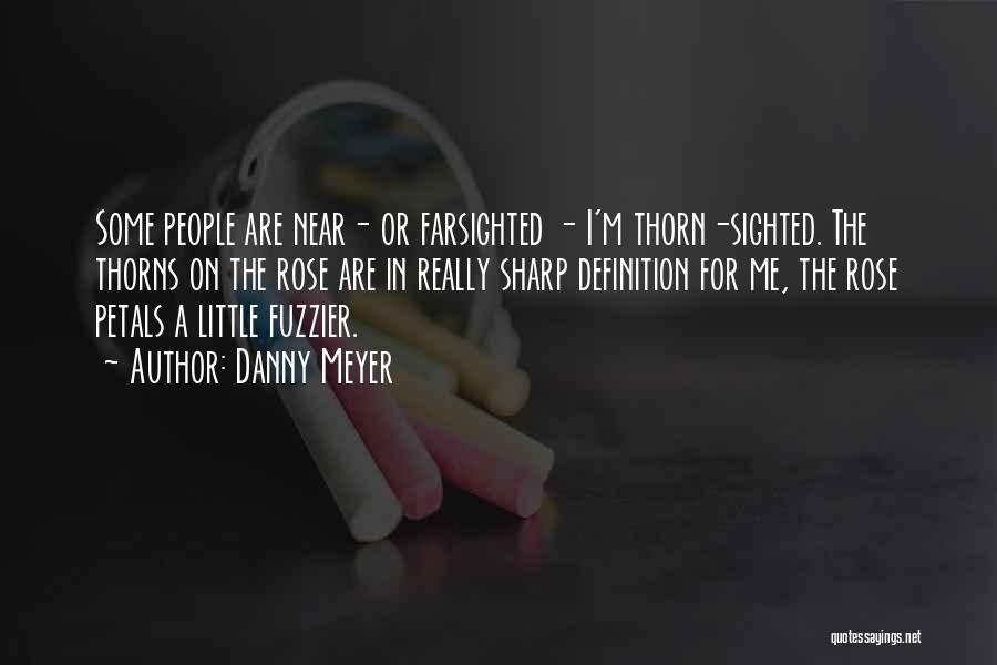 Danny Meyer Quotes: Some People Are Near- Or Farsighted - I'm Thorn-sighted. The Thorns On The Rose Are In Really Sharp Definition For