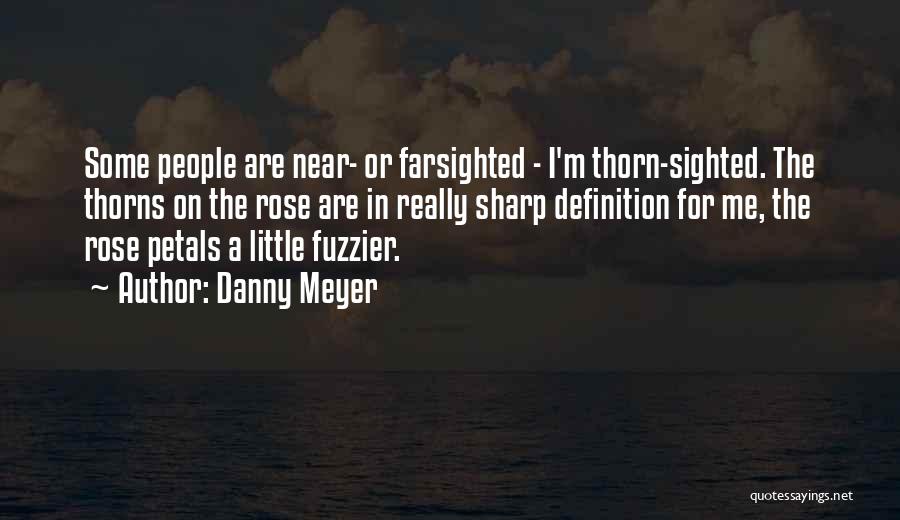 Danny Meyer Quotes: Some People Are Near- Or Farsighted - I'm Thorn-sighted. The Thorns On The Rose Are In Really Sharp Definition For