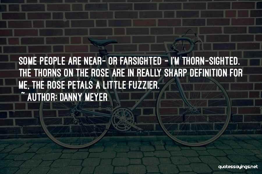 Danny Meyer Quotes: Some People Are Near- Or Farsighted - I'm Thorn-sighted. The Thorns On The Rose Are In Really Sharp Definition For