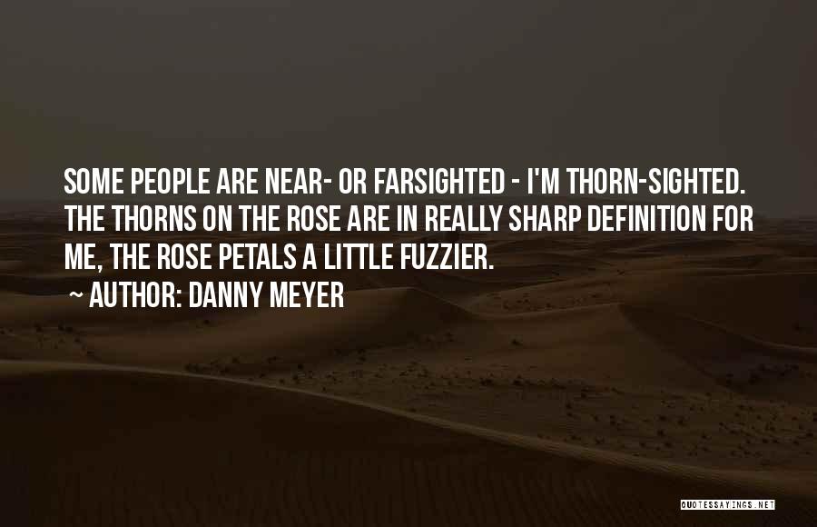 Danny Meyer Quotes: Some People Are Near- Or Farsighted - I'm Thorn-sighted. The Thorns On The Rose Are In Really Sharp Definition For