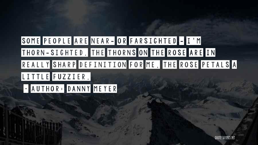 Danny Meyer Quotes: Some People Are Near- Or Farsighted - I'm Thorn-sighted. The Thorns On The Rose Are In Really Sharp Definition For