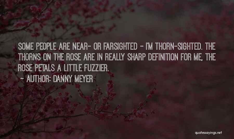 Danny Meyer Quotes: Some People Are Near- Or Farsighted - I'm Thorn-sighted. The Thorns On The Rose Are In Really Sharp Definition For