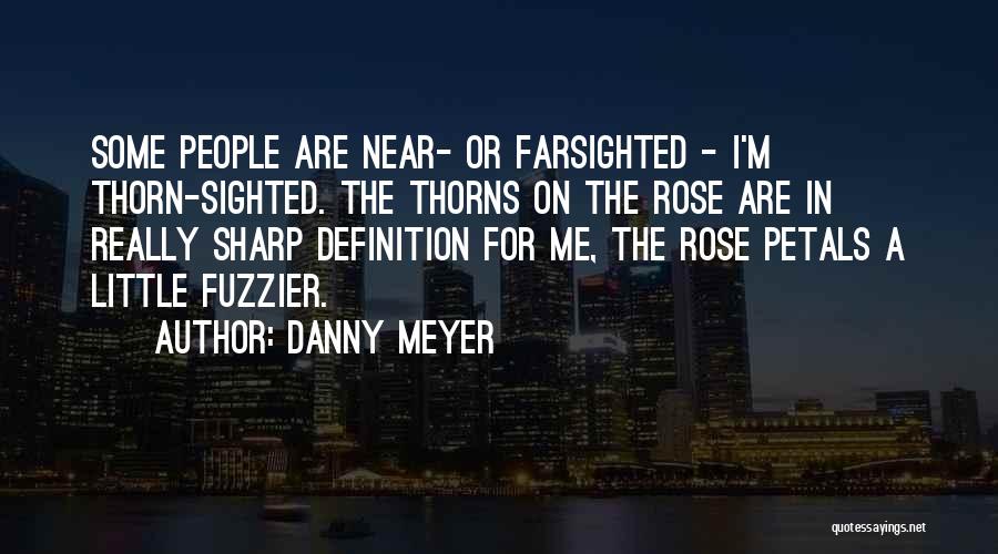 Danny Meyer Quotes: Some People Are Near- Or Farsighted - I'm Thorn-sighted. The Thorns On The Rose Are In Really Sharp Definition For