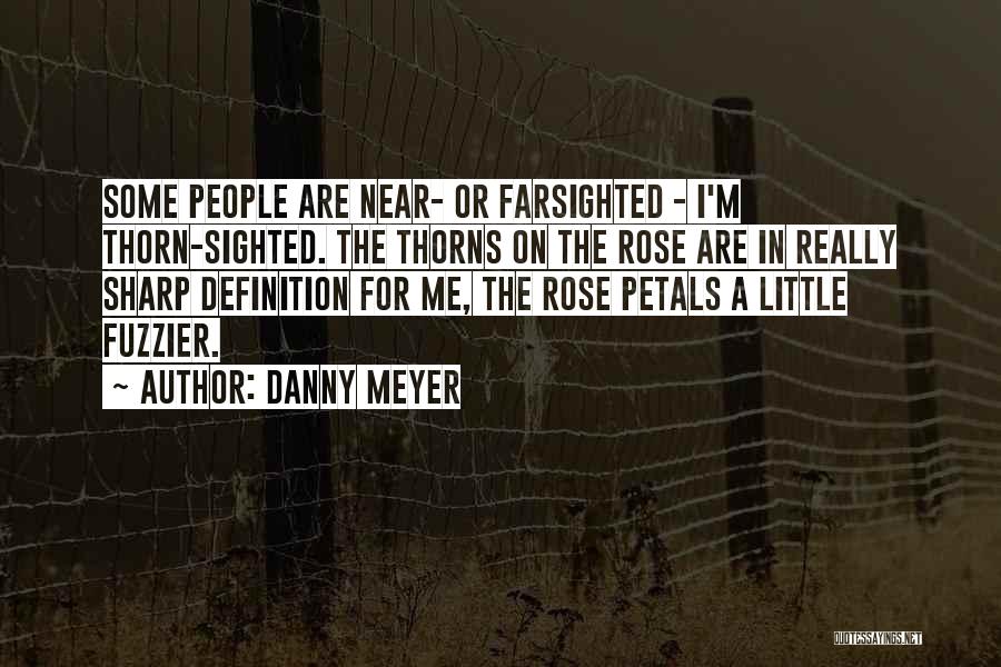 Danny Meyer Quotes: Some People Are Near- Or Farsighted - I'm Thorn-sighted. The Thorns On The Rose Are In Really Sharp Definition For