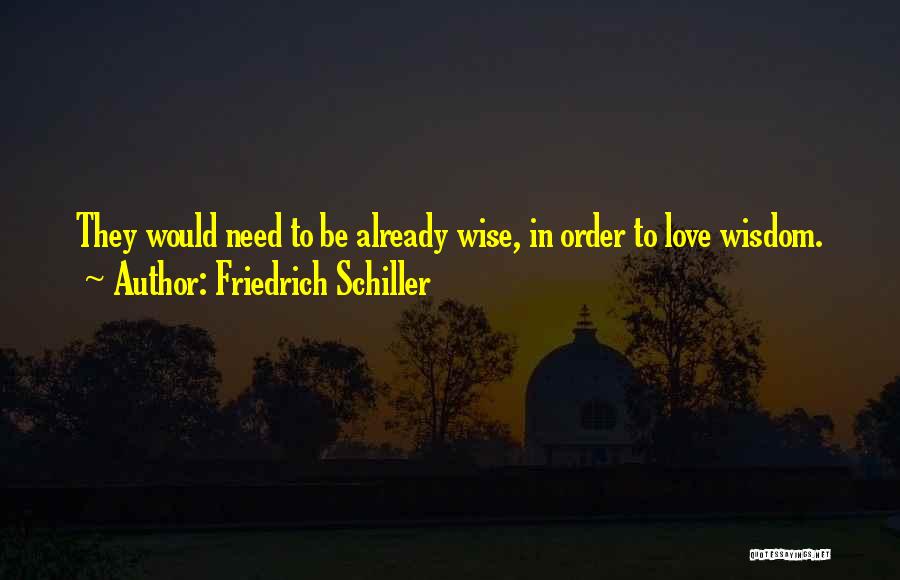 Friedrich Schiller Quotes: They Would Need To Be Already Wise, In Order To Love Wisdom.