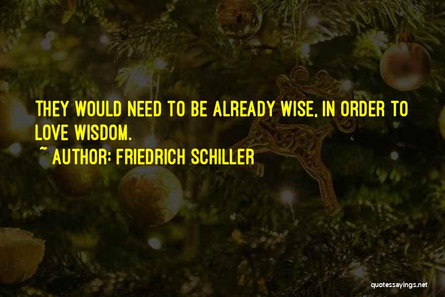 Friedrich Schiller Quotes: They Would Need To Be Already Wise, In Order To Love Wisdom.