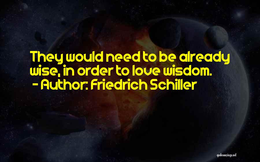 Friedrich Schiller Quotes: They Would Need To Be Already Wise, In Order To Love Wisdom.