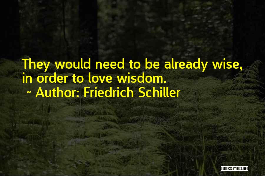 Friedrich Schiller Quotes: They Would Need To Be Already Wise, In Order To Love Wisdom.