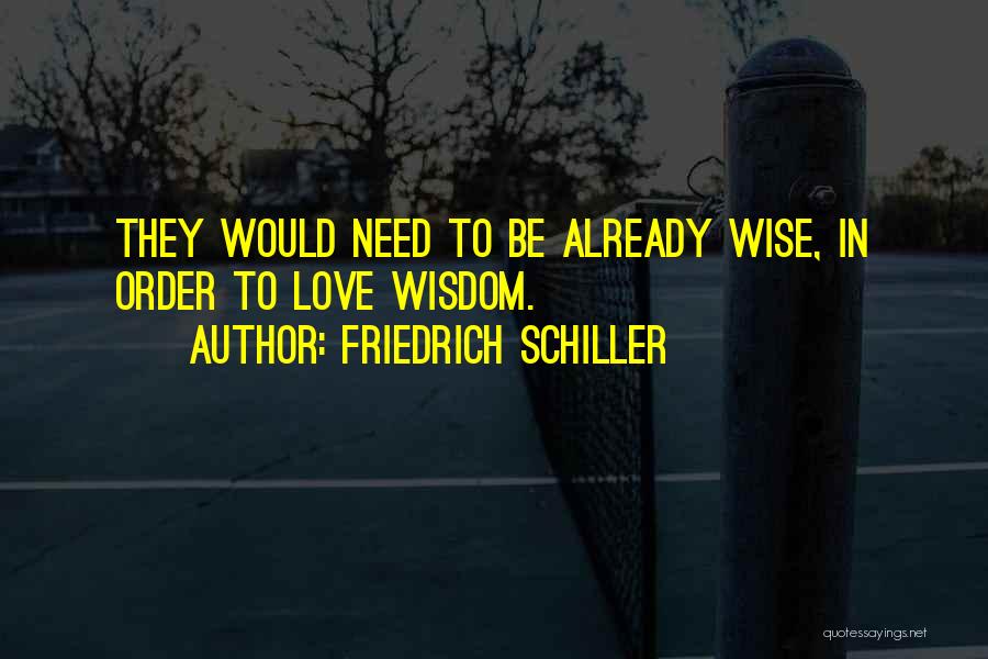 Friedrich Schiller Quotes: They Would Need To Be Already Wise, In Order To Love Wisdom.