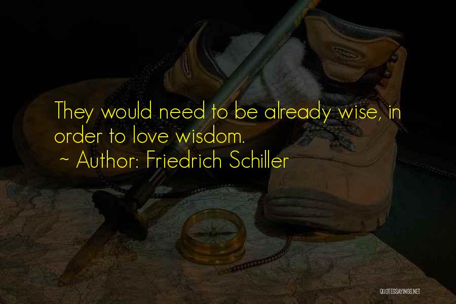 Friedrich Schiller Quotes: They Would Need To Be Already Wise, In Order To Love Wisdom.