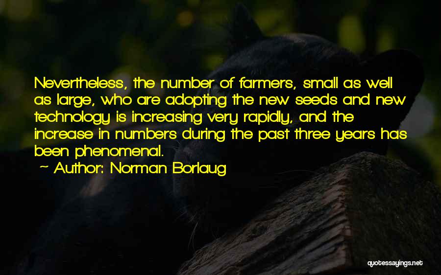 Norman Borlaug Quotes: Nevertheless, The Number Of Farmers, Small As Well As Large, Who Are Adopting The New Seeds And New Technology Is