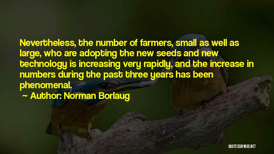 Norman Borlaug Quotes: Nevertheless, The Number Of Farmers, Small As Well As Large, Who Are Adopting The New Seeds And New Technology Is