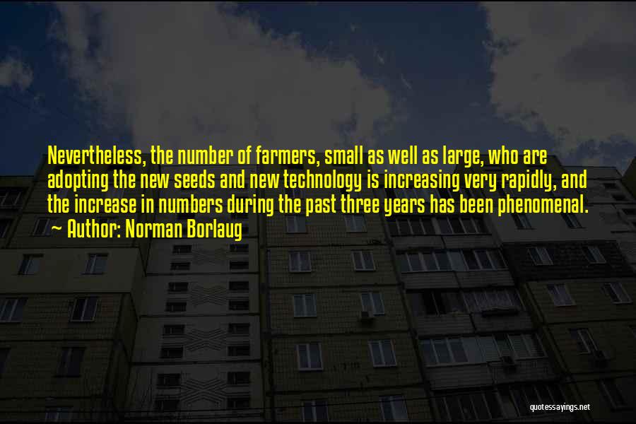 Norman Borlaug Quotes: Nevertheless, The Number Of Farmers, Small As Well As Large, Who Are Adopting The New Seeds And New Technology Is