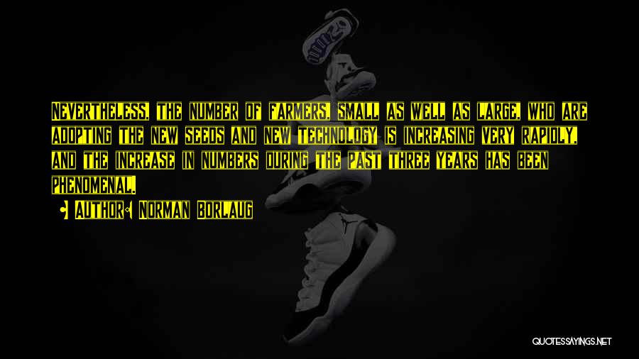 Norman Borlaug Quotes: Nevertheless, The Number Of Farmers, Small As Well As Large, Who Are Adopting The New Seeds And New Technology Is