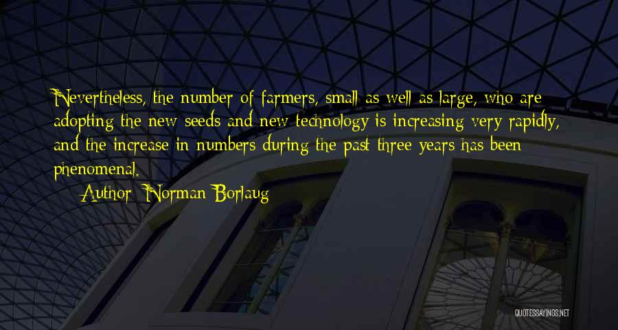 Norman Borlaug Quotes: Nevertheless, The Number Of Farmers, Small As Well As Large, Who Are Adopting The New Seeds And New Technology Is