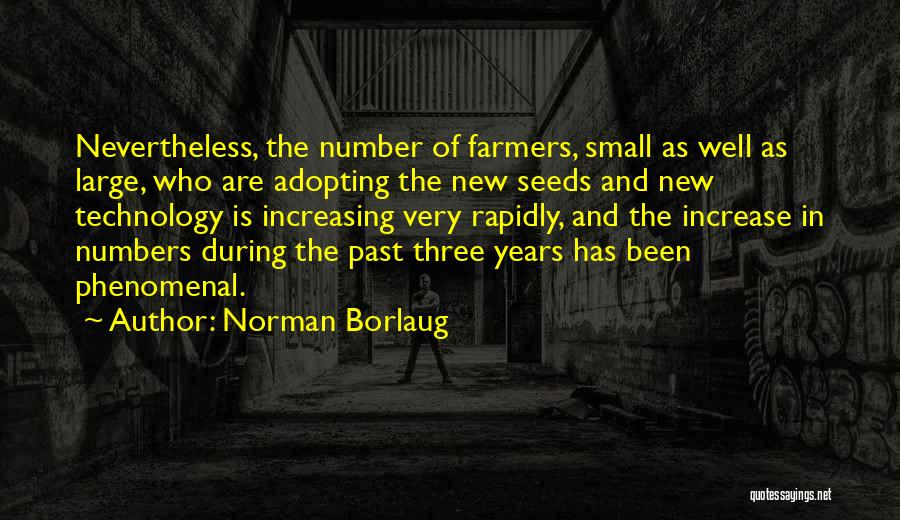 Norman Borlaug Quotes: Nevertheless, The Number Of Farmers, Small As Well As Large, Who Are Adopting The New Seeds And New Technology Is