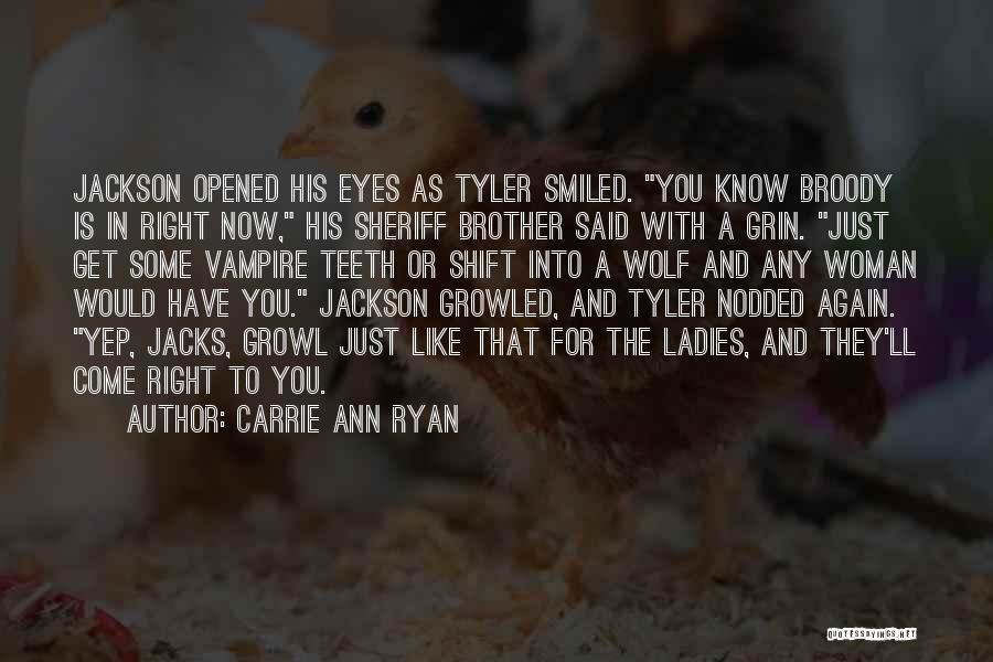 Carrie Ann Ryan Quotes: Jackson Opened His Eyes As Tyler Smiled. You Know Broody Is In Right Now, His Sheriff Brother Said With A