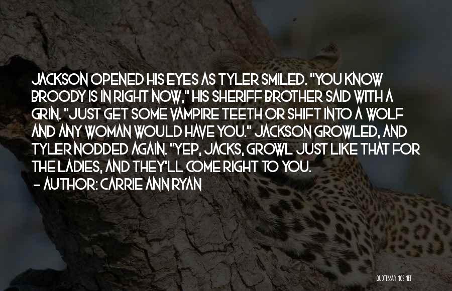 Carrie Ann Ryan Quotes: Jackson Opened His Eyes As Tyler Smiled. You Know Broody Is In Right Now, His Sheriff Brother Said With A