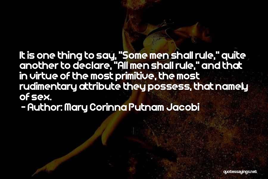 Mary Corinna Putnam Jacobi Quotes: It Is One Thing To Say, Some Men Shall Rule, Quite Another To Declare, All Men Shall Rule, And That