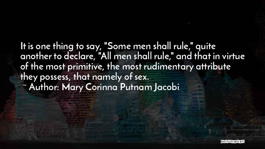 Mary Corinna Putnam Jacobi Quotes: It Is One Thing To Say, Some Men Shall Rule, Quite Another To Declare, All Men Shall Rule, And That