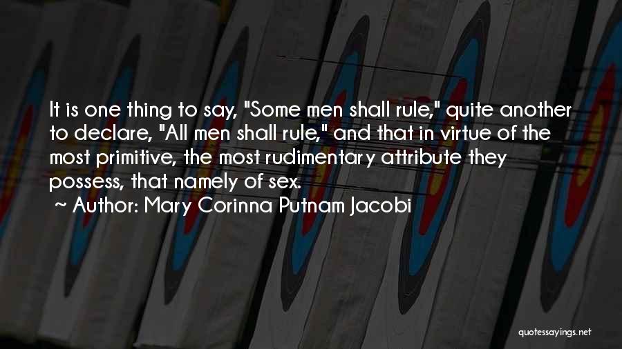 Mary Corinna Putnam Jacobi Quotes: It Is One Thing To Say, Some Men Shall Rule, Quite Another To Declare, All Men Shall Rule, And That