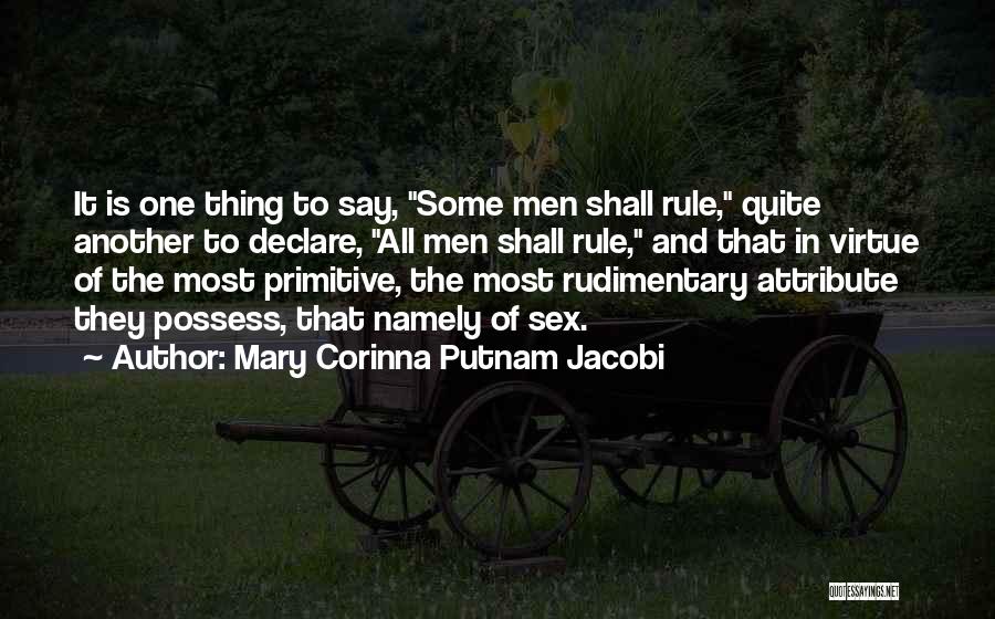 Mary Corinna Putnam Jacobi Quotes: It Is One Thing To Say, Some Men Shall Rule, Quite Another To Declare, All Men Shall Rule, And That