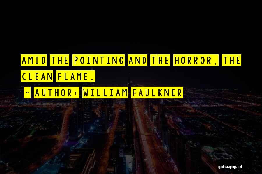 William Faulkner Quotes: Amid The Pointing And The Horror, The Clean Flame.