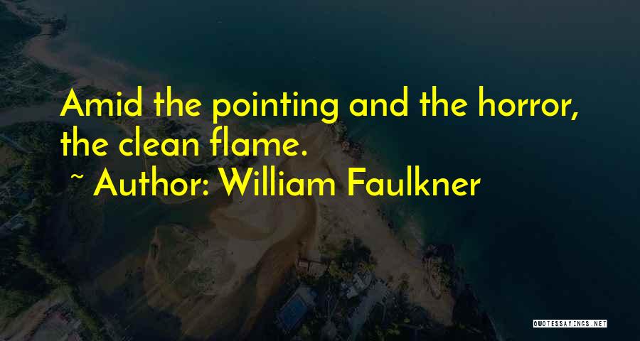 William Faulkner Quotes: Amid The Pointing And The Horror, The Clean Flame.