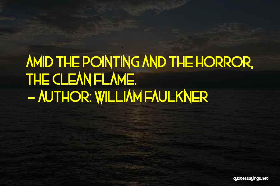 William Faulkner Quotes: Amid The Pointing And The Horror, The Clean Flame.