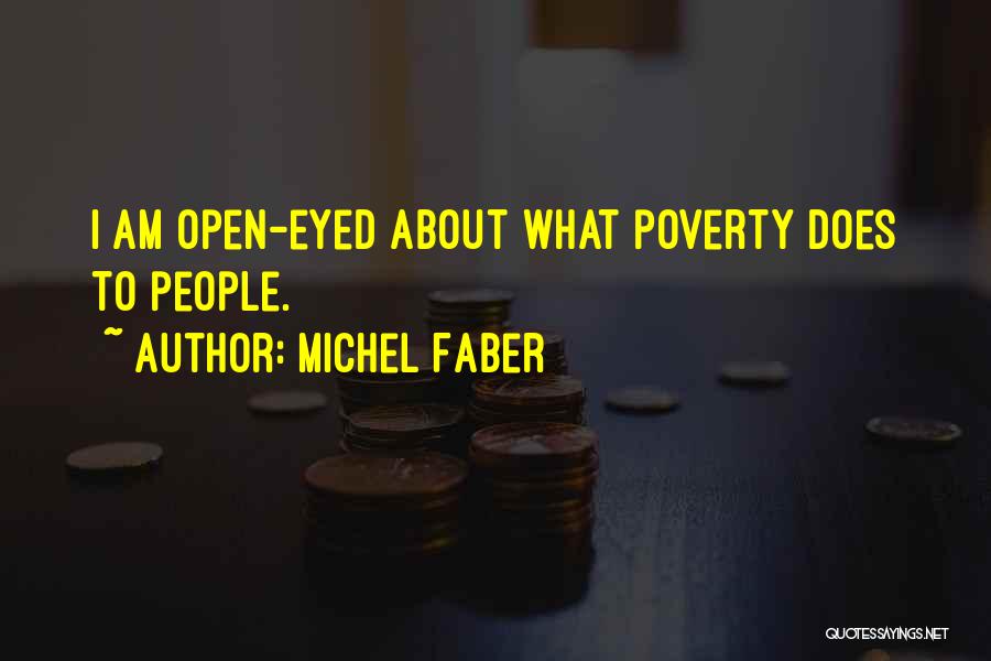 Michel Faber Quotes: I Am Open-eyed About What Poverty Does To People.