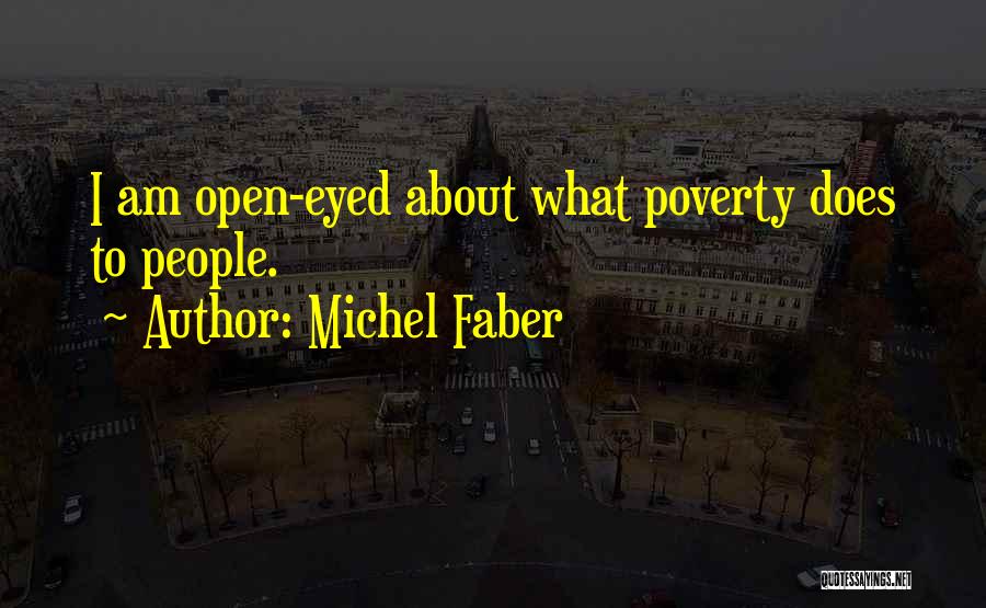 Michel Faber Quotes: I Am Open-eyed About What Poverty Does To People.